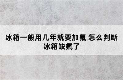 冰箱一般用几年就要加氟 怎么判断冰箱缺氟了